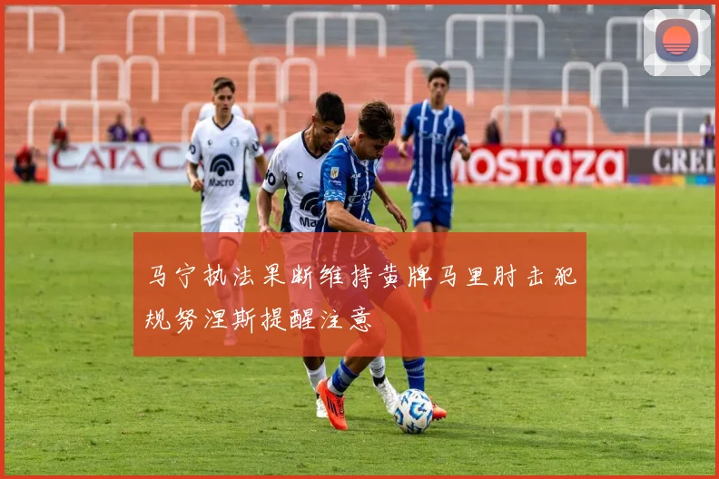 马宁执法果断维持黄牌马里肘击犯规努涅斯提醒注意