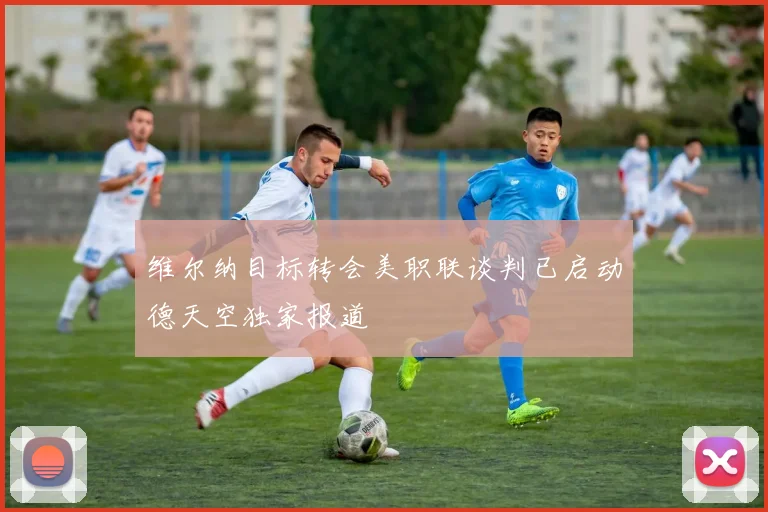 维尔纳目标转会美职联谈判已启动德天空独家报道