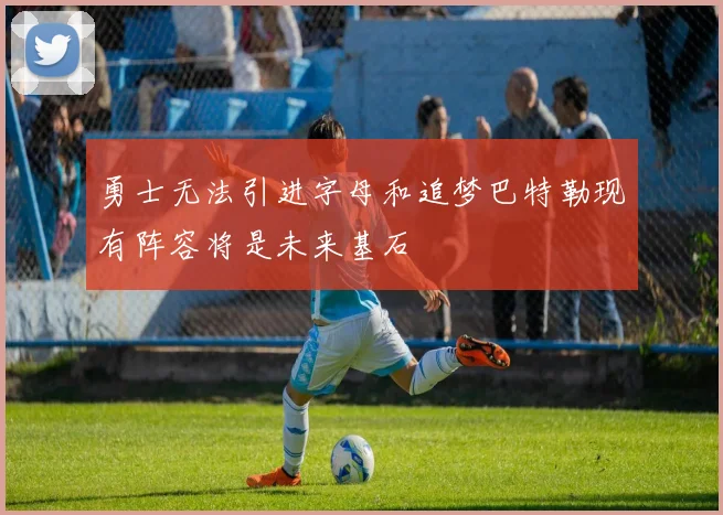 勇士无法引进字母和追梦巴特勒现有阵容将是未来基石