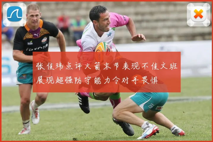 张佳玮点评火箭末节表现不佳文班展现超强防守能力令对手畏惧