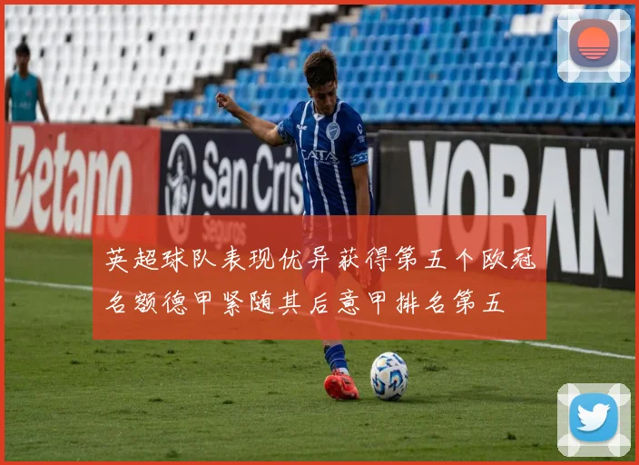 英超球队表现优异获得第五个欧冠名额德甲紧随其后意甲排名第五