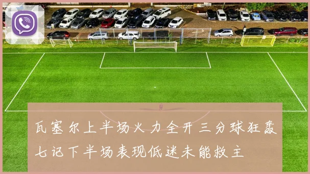 瓦塞尔上半场火力全开三分球狂轰七记下半场表现低迷未能救主