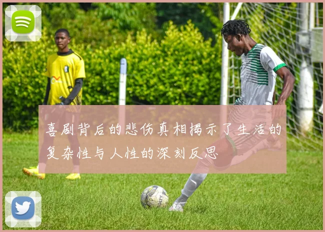 喜剧背后的悲伤真相揭示了生活的复杂性与人性的深刻反思