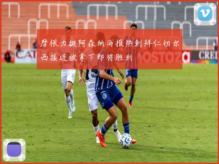 摩根力挺阿森纳海报热刺拜仁切尔西接连被拿下即将胜利