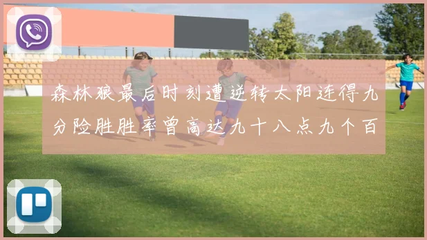 森林狼最后时刻遭逆转太阳连得九分险胜胜率曾高达九十八点九个百分点