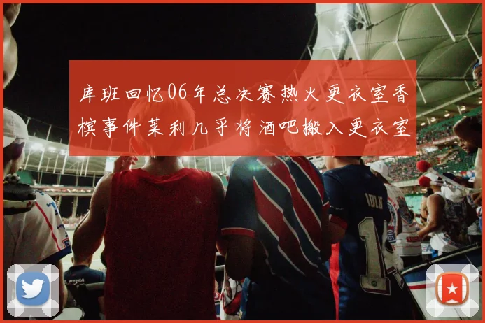 库班回忆06年总决赛热火更衣室香槟事件莱利几乎将酒吧搬入更衣室