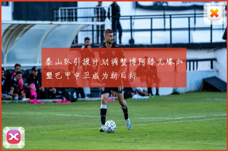 泰山队引援计划调整博阿滕无缘加盟巴甲中卫成为新目标
