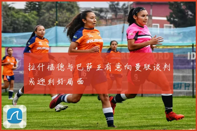 拉什福德与巴萨互有意向曼联谈判或迎利好局面