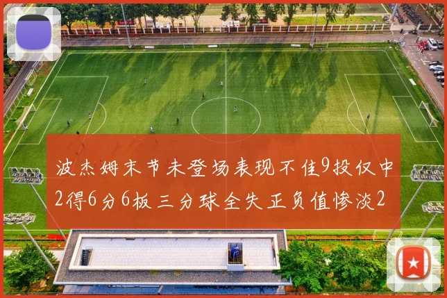 波杰姆末节未登场表现不佳9投仅中2得6分6板三分球全失正负值惨淡20