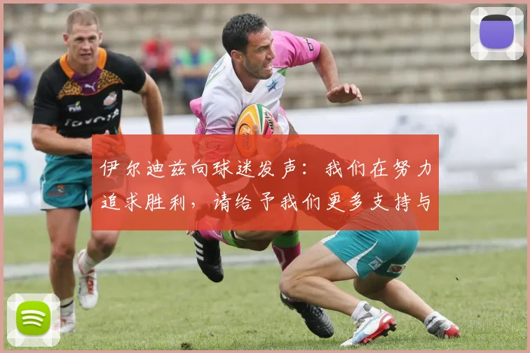 伊尔迪兹向球迷发声：我们在努力追求胜利，请给予我们更多支持与鼓励