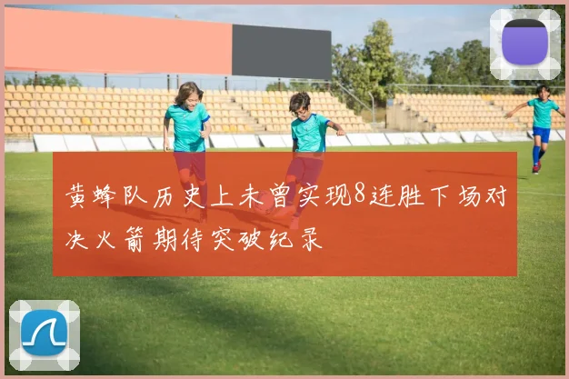 黄蜂队历史上未曾实现8连胜下场对决火箭期待突破纪录