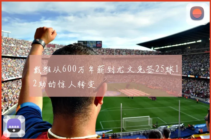 戴维从600万年薪到尤文免签25球12助的惊人转变