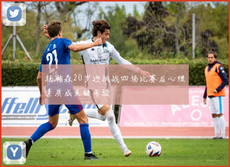 杨瀚森20岁迎挑战四场比赛后心理素质成关键考验