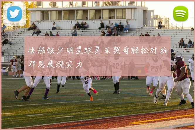 快船缺少明星球员东契奇轻松对抗邓恩展现实力