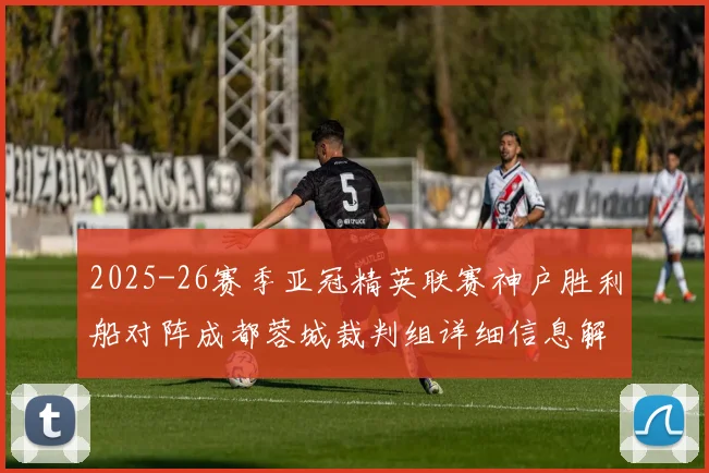 2025-26赛季亚冠精英联赛神户胜利船对阵成都蓉城裁判组详细信息解析