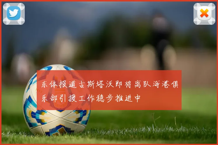 东体报道古斯塔沃即将离队海港俱乐部引援工作稳步推进中