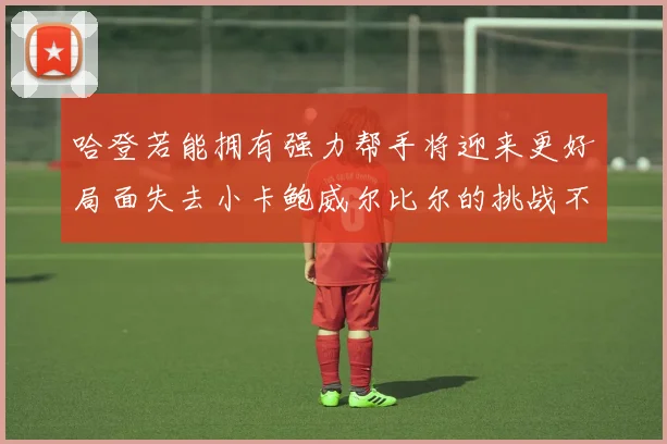 哈登若能拥有强力帮手将迎来更好局面失去小卡鲍威尔比尔的挑战不容小觑