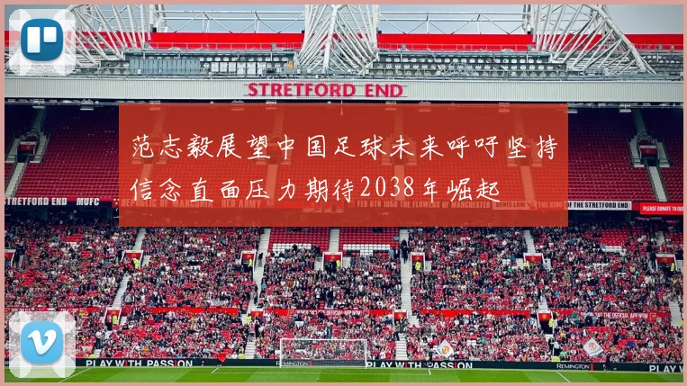 范志毅展望中国足球未来呼吁坚持信念直面压力期待2038年崛起